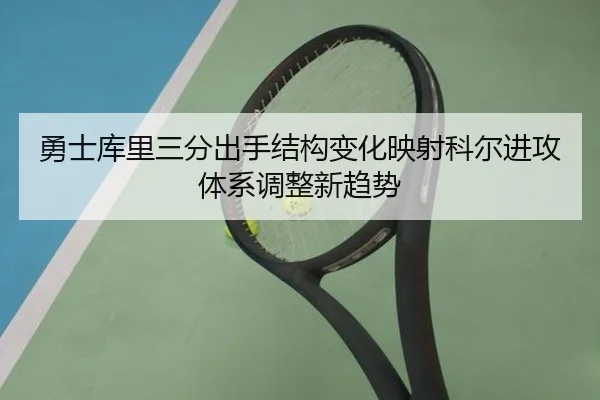 勇士库里三分出手结构变化映射科尔进攻体系调整新趋势