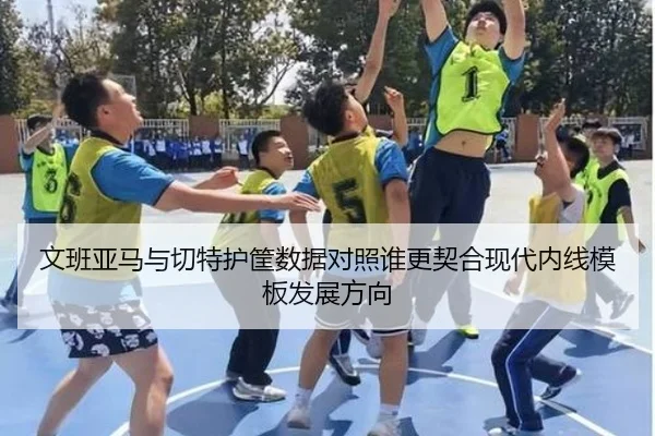 文班亚马与切特护筐数据对照谁更契合现代内线模板发展方向